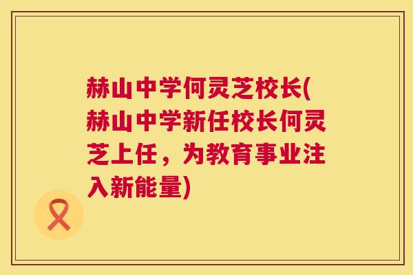 赫山中学何灵芝校长(赫山中学新任校长何灵芝上任,为教育事业注入新能量) 第1张 赫山中学何灵芝校长(赫山中学新任校长何灵芝上任,为教育事业注入新能量) 第1张