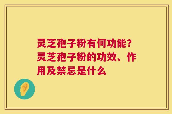 灵芝孢子粉有何功能?灵芝孢子粉的功效、作用及禁忌是什么 第1张 灵芝孢子粉有何功能?灵芝孢子粉的功效、作用及禁忌是什么 第1张