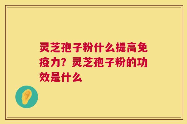 灵芝孢子粉什么提高免疫力?灵芝孢子粉的功效是什么 第1张 灵芝孢子粉什么提高免疫力?灵芝孢子粉的功效是什么 第1张