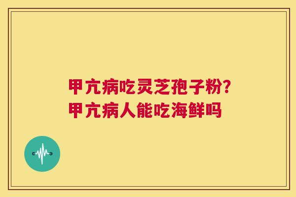 甲亢病吃灵芝孢子粉?甲亢病人能吃海鲜吗 第1张 甲亢病吃灵芝孢子粉?甲亢病人能吃海鲜吗 第1张