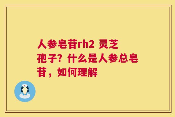 人参皂苷rh2 灵芝孢子?什么是人参总皂苷,如何理解 第1张 人参皂苷rh2 灵芝孢子?什么是人参总皂苷,如何理解 第1张