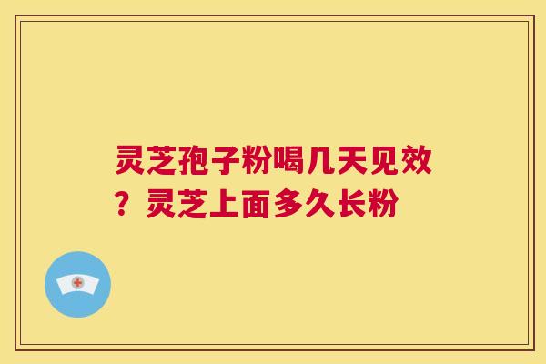 灵芝孢子粉喝几天见效?灵芝上面多久长粉 第1张 灵芝孢子粉喝几天见效?灵芝上面多久长粉 第1张