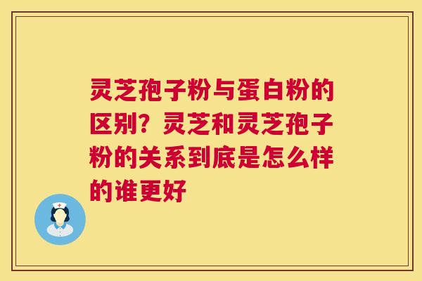 灵芝孢子粉与蛋白粉的区别?灵芝和灵芝孢子粉的关系到底是怎么样的谁更好 第1张 灵芝孢子粉与蛋白粉的区别?灵芝和灵芝孢子粉的关系到底是怎么样的谁更好 第1张