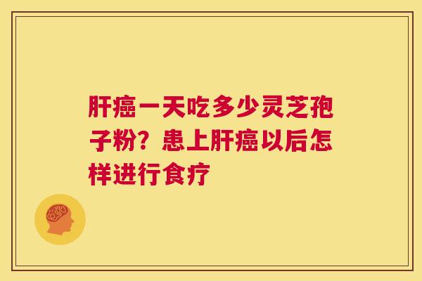 肝癌一天吃多少灵芝孢子粉？患上肝癌以后怎样进行食疗  第1张