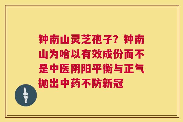 钟南山灵芝孢子?钟南山为啥以有效成份而不是中医阴阳平衡与正气抛出中药不防新冠 第1张 钟南山灵芝孢子?钟南山为啥以有效成份而不是中医阴阳平衡与正气抛出中药不防新冠 第1张