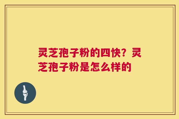 灵芝孢子粉的四快?灵芝孢子粉是怎么样的 第1张 灵芝孢子粉的四快?灵芝孢子粉是怎么样的 第1张