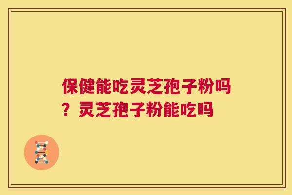 保健能吃灵芝孢子粉吗?灵芝孢子粉能吃吗 第1张 保健能吃灵芝孢子粉吗?灵芝孢子粉能吃吗 第1张