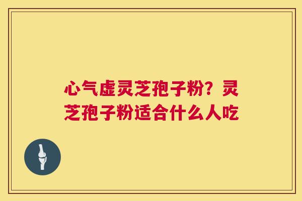 心气虚灵芝孢子粉?灵芝孢子粉适合什么人吃 第1张 心气虚灵芝孢子粉?灵芝孢子粉适合什么人吃 第1张