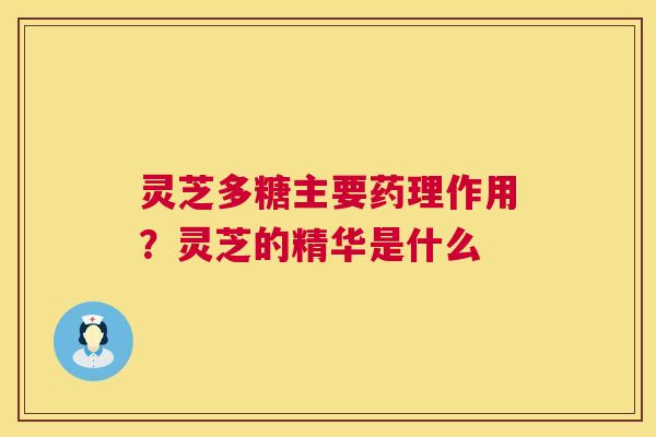 灵芝多糖主要药理作用?灵芝的精华是什么 第1张 灵芝多糖主要药理作用?灵芝的精华是什么 第1张