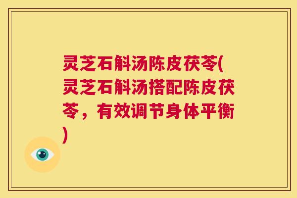 灵芝石斛汤陈皮茯苓(灵芝石斛汤搭配陈皮茯苓,有效调节身体平衡) 第1张 灵芝石斛汤陈皮茯苓(灵芝石斛汤搭配陈皮茯苓,有效调节身体平衡) 第1张