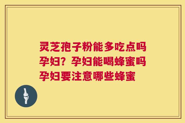 灵芝孢子粉能多吃点吗孕妇？孕妇能喝蜂蜜吗孕妇要注意哪些蜂蜜  第1张