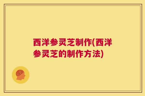 西洋参灵芝制作(西洋参灵芝的制作方法) 第1张 西洋参灵芝制作(西洋参灵芝的制作方法) 第1张