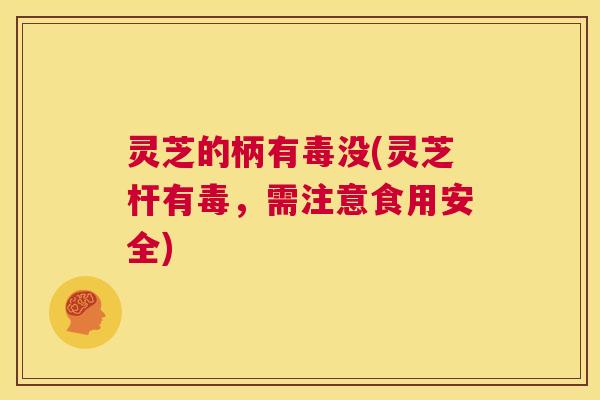 灵芝的柄有毒没(灵芝杆有毒,需注意食用安全) 第1张 灵芝的柄有毒没(灵芝杆有毒,需注意食用安全) 第1张