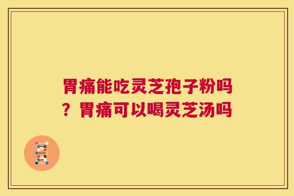 胃痛能吃灵芝孢子粉吗?胃痛可以喝灵芝汤吗 第1张 胃痛能吃灵芝孢子粉吗?胃痛可以喝灵芝汤吗 第1张