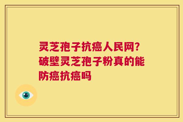 灵芝孢子抗癌人民网?破壁灵芝孢子粉真的能防癌抗癌吗 第1张 灵芝孢子抗癌人民网?破壁灵芝孢子粉真的能防癌抗癌吗 第1张