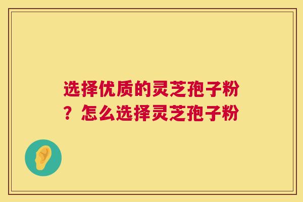 选择优质的灵芝孢子粉?怎么选择灵芝孢子粉 第1张 选择优质的灵芝孢子粉?怎么选择灵芝孢子粉 第1张