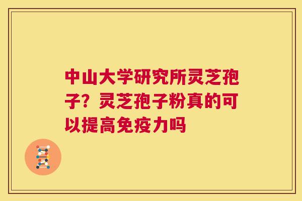 中山大学研究所灵芝孢子?灵芝孢子粉真的可以提高免疫力吗 第1张 中山大学研究所灵芝孢子?灵芝孢子粉真的可以提高免疫力吗 第1张