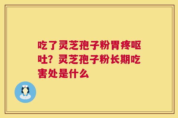 吃了灵芝孢子粉胃疼呕吐?灵芝孢子粉长期吃害处是什么 第1张 吃了灵芝孢子粉胃疼呕吐?灵芝孢子粉长期吃害处是什么 第1张