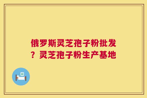 俄罗斯灵芝孢子粉批发?灵芝孢子粉生产基地 第1张 俄罗斯灵芝孢子粉批发?灵芝孢子粉生产基地 第1张