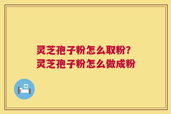 灵芝孢子粉怎么取粉?灵芝孢子粉怎么做成粉 第1张 灵芝孢子粉怎么取粉?灵芝孢子粉怎么做成粉 第1张