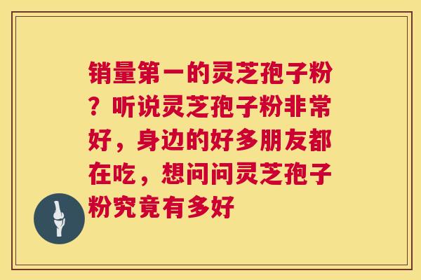 销量第一的灵芝孢子粉?听说灵芝孢子粉非常好,身边的好多朋友都在吃,想问问灵芝孢子粉究竟有多好 第1张 销量第一的灵芝孢子粉?听说灵芝孢子粉非常好,身边的好多朋友都在吃,想问问灵芝孢子粉究竟有多好 第1张