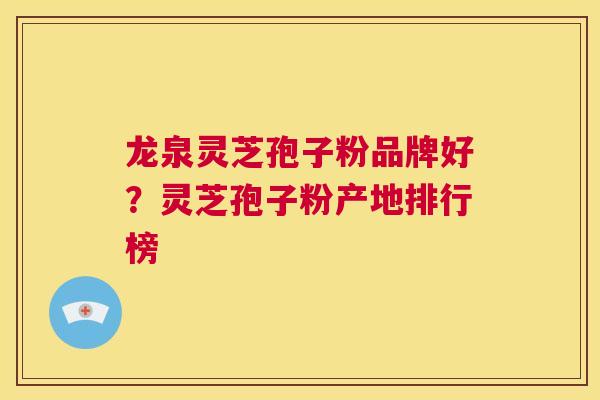 龙泉灵芝孢子粉品牌好?灵芝孢子粉产地排行榜 第1张 龙泉灵芝孢子粉品牌好?灵芝孢子粉产地排行榜 第1张