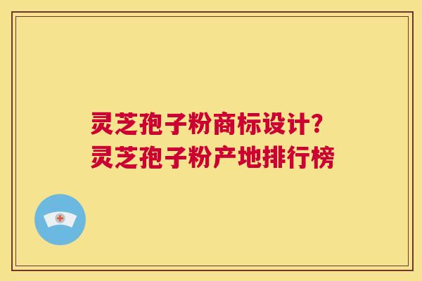 灵芝孢子粉商标设计?灵芝孢子粉产地排行榜 第1张 灵芝孢子粉商标设计?灵芝孢子粉产地排行榜 第1张