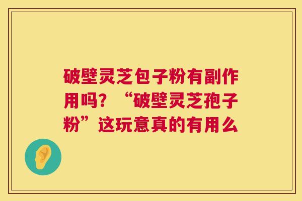 破壁灵芝包子粉有副作用吗?“破壁灵芝孢子粉”这玩意真的有用么 第1张 破壁灵芝包子粉有副作用吗?“破壁灵芝孢子粉”这玩意真的有用么 第1张