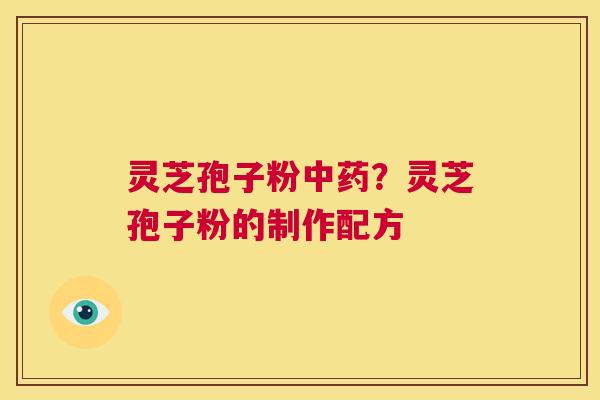 灵芝孢子粉中药?灵芝孢子粉的制作配方 第1张 灵芝孢子粉中药?灵芝孢子粉的制作配方 第1张