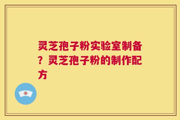 灵芝孢子粉实验室制备?灵芝孢子粉的制作配方 第1张 灵芝孢子粉实验室制备?灵芝孢子粉的制作配方 第1张