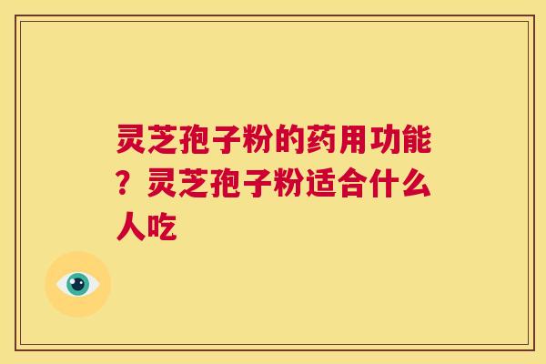 灵芝孢子粉的药用功能?灵芝孢子粉适合什么人吃 第1张 灵芝孢子粉的药用功能?灵芝孢子粉适合什么人吃 第1张