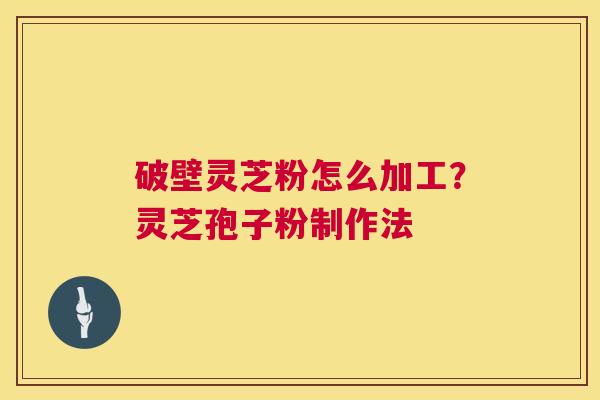 破壁灵芝粉怎么加工?灵芝孢子粉制作法 第1张 破壁灵芝粉怎么加工?灵芝孢子粉制作法 第1张