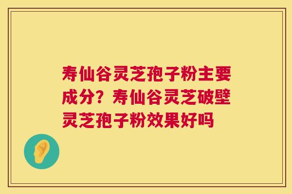 寿仙谷灵芝孢子粉主要成分?寿仙谷灵芝破壁灵芝孢子粉效果好吗 第1张 寿仙谷灵芝孢子粉主要成分?寿仙谷灵芝破壁灵芝孢子粉效果好吗 第1张
