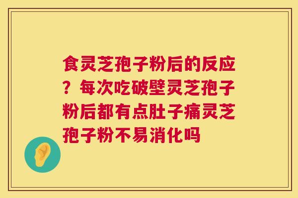 食灵芝孢子粉后的反应?每次吃破壁灵芝孢子粉后都有点肚子痛灵芝孢子粉不易消化吗 第1张 食灵芝孢子粉后的反应?每次吃破壁灵芝孢子粉后都有点肚子痛灵芝孢子粉不易消化吗 第1张