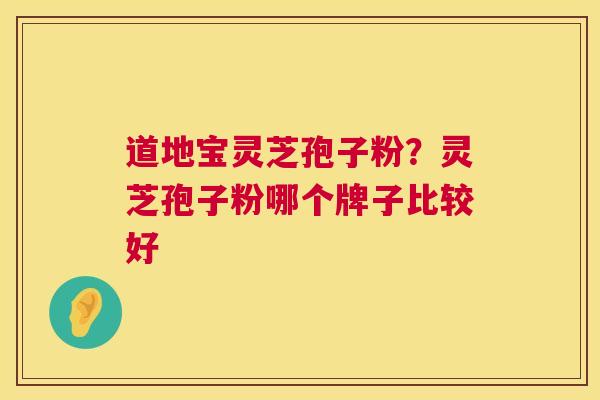 道地宝灵芝孢子粉？灵芝孢子粉哪个牌子比较好  第1张