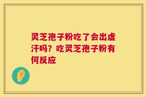 灵芝孢子粉吃了会出虚汗吗？吃灵芝孢子粉有何反应  第1张