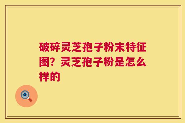 破碎灵芝孢子粉末特征图?灵芝孢子粉是怎么样的 第1张 破碎灵芝孢子粉末特征图?灵芝孢子粉是怎么样的 第1张