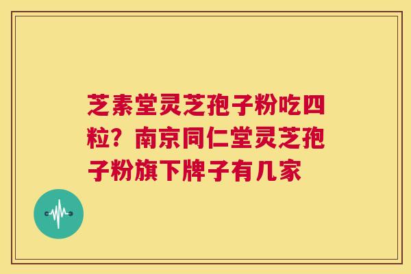 芝素堂灵芝孢子粉吃四粒?南京同仁堂灵芝孢子粉旗下牌子有几家 第1张 芝素堂灵芝孢子粉吃四粒?南京同仁堂灵芝孢子粉旗下牌子有几家 第1张
