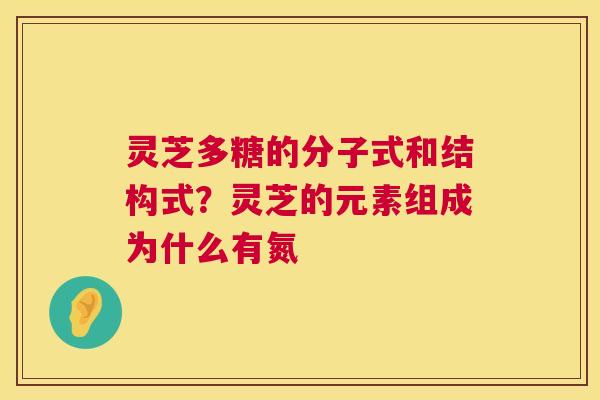 灵芝多糖的分子式和结构式?灵芝的元素组成为什么有氮 第1张 灵芝多糖的分子式和结构式?灵芝的元素组成为什么有氮 第1张