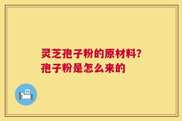 灵芝孢子粉的原材料?孢子粉是怎么来的 第1张 灵芝孢子粉的原材料?孢子粉是怎么来的 第1张