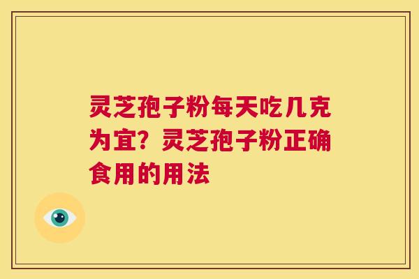 灵芝孢子粉每天吃几克为宜?灵芝孢子粉正确食用的用法 第1张 灵芝孢子粉每天吃几克为宜?灵芝孢子粉正确食用的用法 第1张