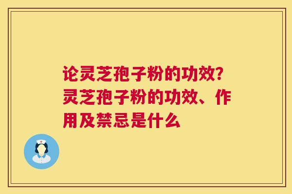 论灵芝孢子粉的功效?灵芝孢子粉的功效、作用及禁忌是什么 第1张 论灵芝孢子粉的功效?灵芝孢子粉的功效、作用及禁忌是什么 第1张