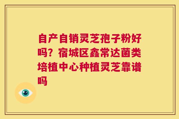 自产自销灵芝孢子粉好吗?宿城区鑫常达菌类培植中心种植灵芝靠谱吗 第1张 自产自销灵芝孢子粉好吗?宿城区鑫常达菌类培植中心种植灵芝靠谱吗 第1张