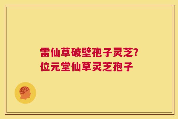 雷仙草破壁孢子灵芝?位元堂仙草灵芝孢子 第1张 雷仙草破壁孢子灵芝?位元堂仙草灵芝孢子 第1张