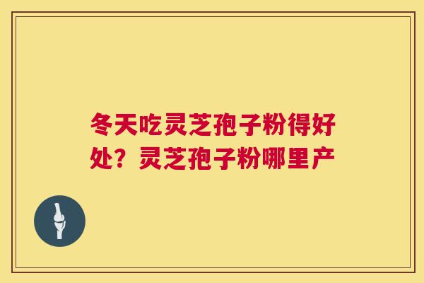 冬天吃灵芝孢子粉得好处?灵芝孢子粉哪里产 第1张 冬天吃灵芝孢子粉得好处?灵芝孢子粉哪里产 第1张