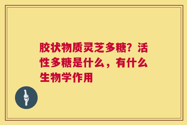 胶状物质灵芝多糖?活性多糖是什么,有什么生物学作用 第1张 胶状物质灵芝多糖?活性多糖是什么,有什么生物学作用 第1张