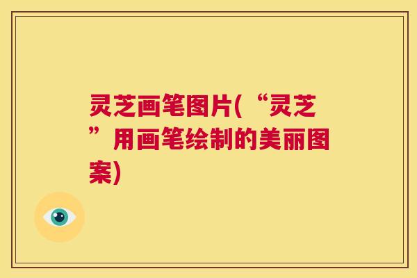 灵芝画笔图片(“灵芝”用画笔绘制的美丽图案) 第1张 灵芝画笔图片(“灵芝”用画笔绘制的美丽图案) 第1张