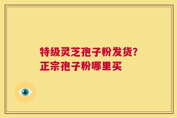 特级灵芝孢子粉发货?正宗孢子粉哪里买 第1张 特级灵芝孢子粉发货?正宗孢子粉哪里买 第1张