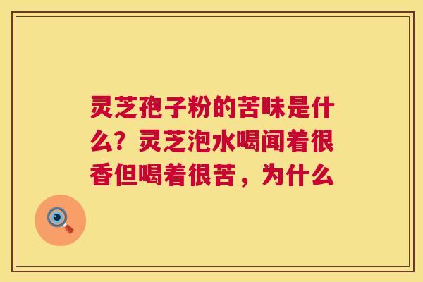 灵芝孢子粉的苦味是什么?灵芝泡水喝闻着很香但喝着很苦,为什么 第1张 灵芝孢子粉的苦味是什么?灵芝泡水喝闻着很香但喝着很苦,为什么 第1张