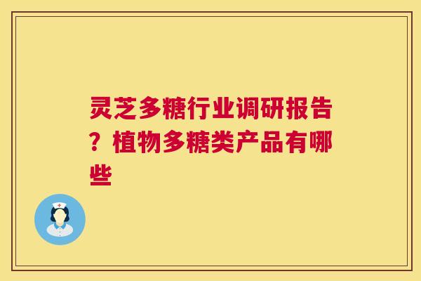 灵芝多糖行业调研报告?植物多糖类产品有哪些 第1张 灵芝多糖行业调研报告?植物多糖类产品有哪些 第1张